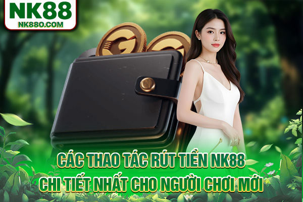 Các thao tác rút tiền NK88 chi tiết nhất cho người chơi mới