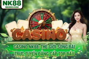Casino NK88: Thế Giới Sòng Bài Trực Tuyến Đẳng Cấp Top Đầu