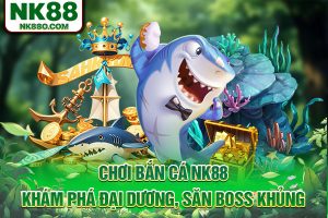 Bắn Cá NK88: Sân Chơi Không Thể Bỏ Lỡ Tại Nhà Cái NK88
