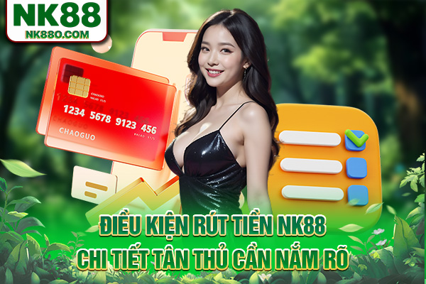 Điều kiện rút tiền NK88 chi tiết tân thủ cần nắm rõ