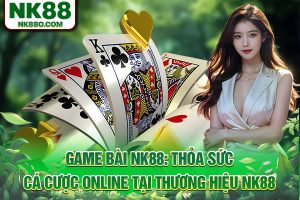 Game Bài NK88: Thỏa Sức Cược Online Tại Thương Hiệu NK88