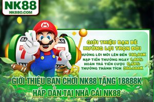 Giới Thiệu Bạn Chơi NK88 Tặng 18888K Tại Nhà Cái NK88