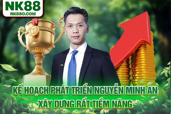 Kế hoạch phát triển NK88 Nguyễn Minh An xây dựng rất tiềm năng