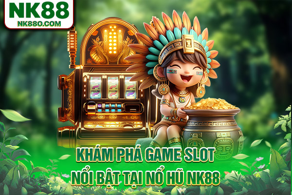 Khám phá game slot nổi bật tại nổ hũ NK88