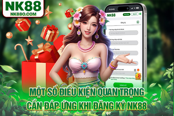 Một số điều kiện quan trọng cần đáp ứng khi đăng ký NK88