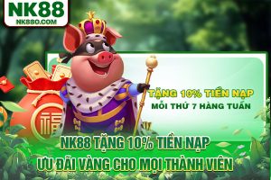 NK88 Tặng 10% Tiền Nạp: Ưu Đãi Vàng Cho Mọi Thành Viên