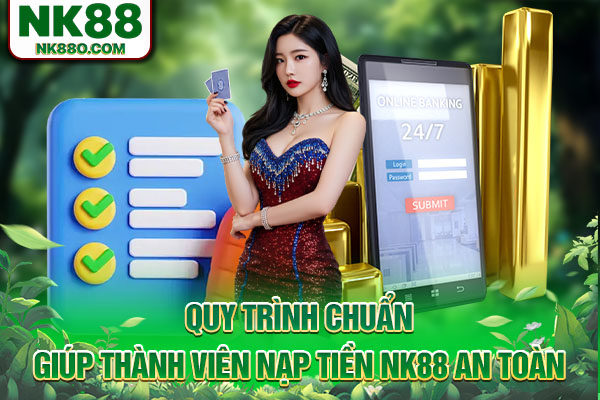 Quy trình chuẩn giúp thành viên nạp tiền NK88 an toàn