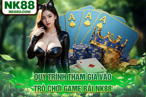 Quy trình tham gia vào trò chơi game bài NK88
