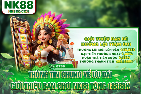 Thông tin chung về ưu đãi giới thiệu bạn chơi NK88 tặng 18888K