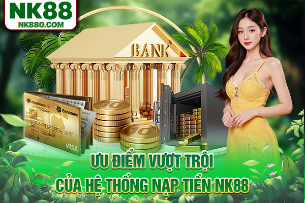 Ưu điểm vượt trội của hệ thống nạp tiền NK88
