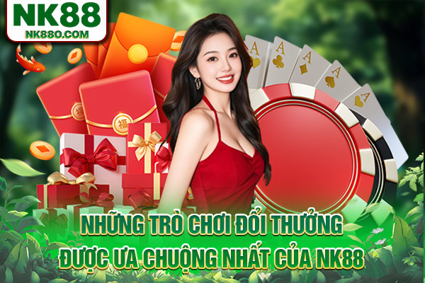 Những trò chơi đổi thưởng được ưa chuộng nhất của NK88