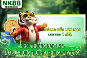 NK88 Thưởng Nạp 1.5% - Nạp Là Thưởng, Chơi Game Tẹt Ga